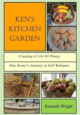 bokomslag Ken's Kitchen Garden: Creating a Life of Plenty: One Home's Journey to Self Reliance