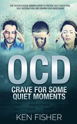 OCD - Crave For Some Quiet Moments: The Psychological Manipulation to Prevent Self-Deception, Self-Destruction, and Disarm Your Obsessions 1