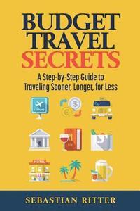 bokomslag Budget Travel: Secrets: A Step-by-Step Guide to Traveling Sooner, Longer, for Less
