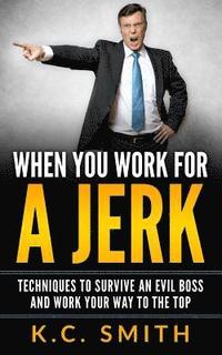 bokomslag When You Work For A Jerk: Techniques To Survive An Evil Boss And Work Your Way To The Top