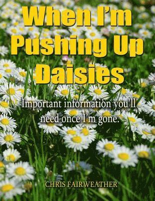bokomslag When I'm Pushing Up Daisies: Important Information You'll Need Once I've Gone