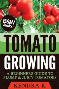 bokomslag Tomato Growing: A Beginners Guide to Plump & Juicy Tomatoes (B&W Version)