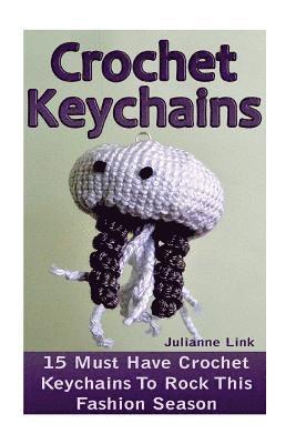 Crochet Keychains: 15 Must Have Crochet Keychains To Rock This Fashion Season: (Crochet Accessories, Crochet Patterns, Crochet Books, Eas 1