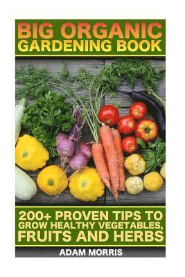 Big Organic Gardening Book: 200+ Proven Tips To Grow Healthy Vegetables, Fruits And Herbs: (Gardening Books, Better Homes Gardens, Organic Fruits 1