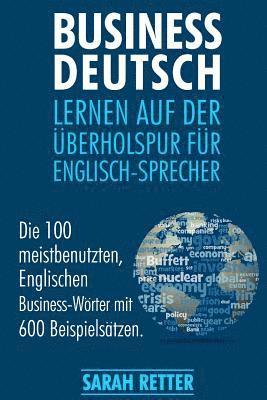 Business Deutsch: Lernen auf der Uberholspur fur Englisch-Sprecher: Die 100 meistbenutzten, Englischen Business-Wörter mit 600 Beispiels 1