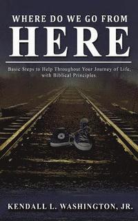 bokomslag Where Do We Go From Here?: Basic Steps to Help Throughout Your Journey of Life, with Biblical Principles.