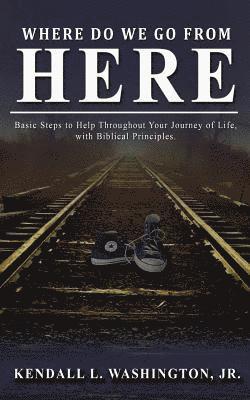 Kendall L. Washington - Where Do We Go From Here?: Basic Steps to Help Throughout Your Journey of Life, with Biblical Principles., Häftad
