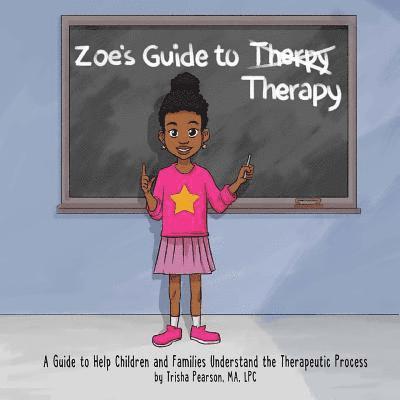 Zoe's Guide to Therapy: A Guide to Help Children and Families Understand the Therapeutic Process 1