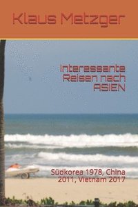 bokomslag Interessante Reisen nach ASIEN: Südkorea 1978, China 2011, Vietnam 2017