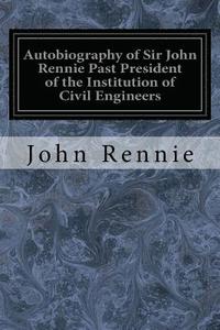 bokomslag Autobiography of Sir John Rennie Past President of the Institution of Civil Engineers
