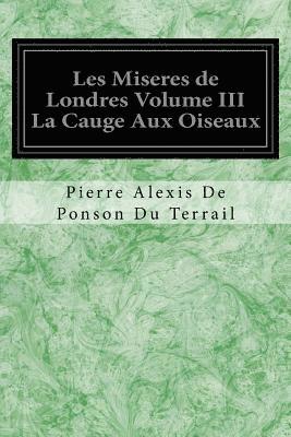 bokomslag Les Miseres de Londres Volume III La Cauge Aux Oiseaux
