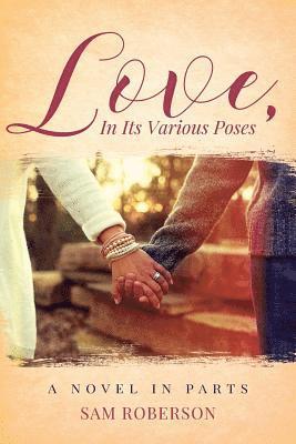 Love, In Its Various Poses: A Novel in Parts 1