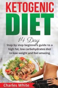 bokomslag Ketogenic Diet: 14 Day step by step beginners guide to a High Fat, Low Carbohydrates diet to Lose Weight and feel Amazing.