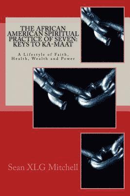 bokomslag The African American Spiritual Practice of Seven: Keys To Ka-Maat: A Lifestyle of Faith, Health, Wealth and Power