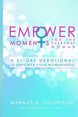 Empowermoments for the Everyday Woman: A 31-Day Devotional to Empower Your Womanhood 1