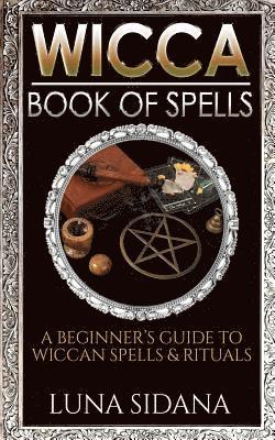 Luna Sidana - Wicca Book of Spells: A Beginner's Guide to Wiccan Spells & Rituals, Häftad