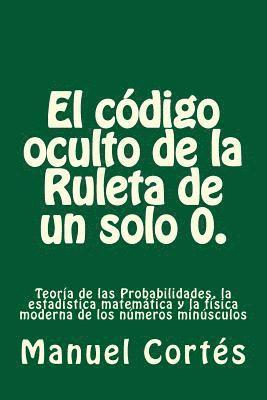 bokomslag El codigo oculto de la Ruleta de un solo 0.: Teoría de las Probabilidades, la estadística matemática y la física moderna de los números minúsculos