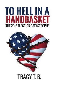 bokomslag To Hell in a Handbasket: The 2016 Election Catastrophe