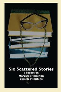 bokomslag Six Scattered Stories: A Collection by Margaret Hamilton and Camille Minichino