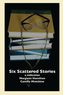 Six Scattered Stories: A Collection by Margaret Hamilton and Camille Minichino 1