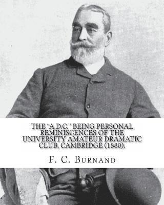The 'A.D.C.' being personal reminiscences of the University Amateur Dramatic Club, Cambridge (1880). By: F. C. Burnand: Sir Francis Cowley Burnand (29 1