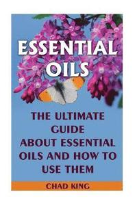 bokomslag Essential Oils: The Ultimate Guide About Essential Oils and How to Use Them: (Natural, Nontoxic, and Fragrant Recipes)