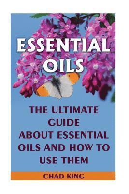 Essential Oils: The Ultimate Guide About Essential Oils and How to Use Them: (Natural, Nontoxic, and Fragrant Recipes) 1