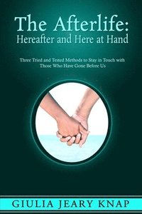 bokomslag The Afterlife: Hereafter and Here at Hand: Three tried and tested methods to stay in touch with those who have gone before us