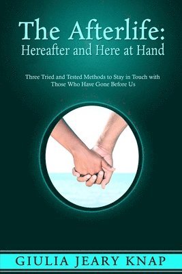 The Afterlife: Hereafter and Here at Hand: Three tried and tested methods to stay in touch with those who have gone before us 1