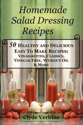 Clyde Verhine - Homemade Salad Dressing Recipes 50 Healthy and Delicious Easy To Make Recipes: Vinaigrettes, Classics, Vinegar Free, Without Oil & More., Häftad