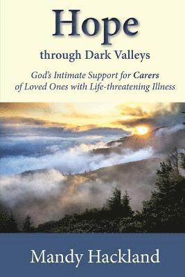 Mandy Hackland - Hope Through Dark Valleys: God's Intimate Support to Carers of Loved Ones with Life-threatening Illness, Häftad