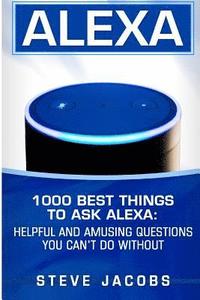 bokomslag Alexa: 1000 best Things To Ask Alexa: Helpful and amusing questions you can't do without.