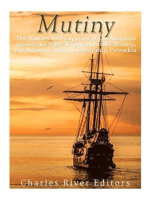 Mutiny: The History and Legacy of the Mutinies aboard the HMS Wager, the HMS Bounty, the Amistad, and the Battleship Potemkin 1