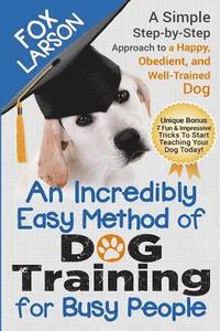 bokomslag Dog Training: An Incredibly Easy Method of Dog Training for Busy People: A Simple Step-By-Step Approach to a Happy, Obedient, and Well-Trained Dog