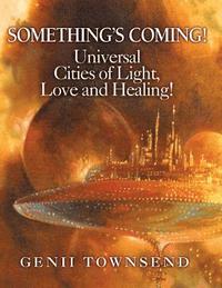 bokomslag SOMETHING'S COMING! Universal Cities of Love, Light and Healing!