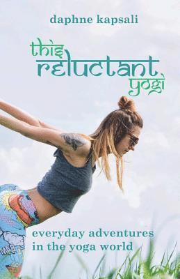 This Reluctant Yogi: Everyday Adventures in the Yoga World 1