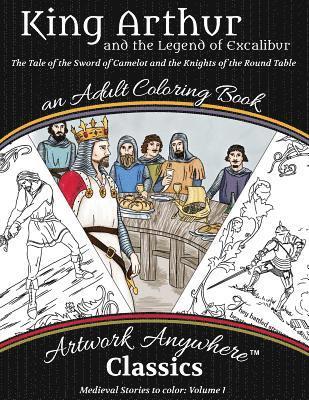King Arthur and the Legend of Excalibur Adult Coloring Book: The Tale of the Sword of Camelot and the Knights of the Round Table 1