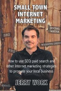 bokomslag Small Town Internet Marketing: How to Use SEO, Paid Search and Other Internet Marketing Strategies to Promote Your Local Business
