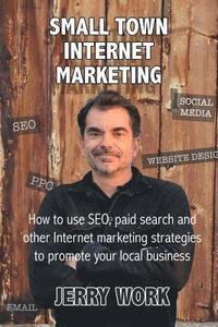 bokomslag Small Town Internet Marketing: How to Use SEO, Paid Search and Other Internet Marketing Strategies to Promote Your Local Business