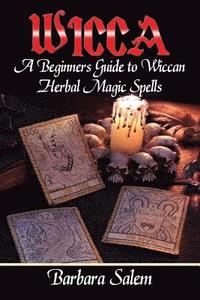 bokomslag Wicca: A Beginners Guide to Wiccan Herbal Magic Spells