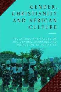 bokomslag Gender, Christianity and African Culture: Reclaiming the Values of Indigenous Marriage and Female Initiation Rites