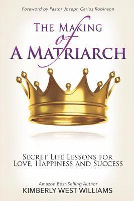 Kimberly West Williams - The Making of A Matriarch: Secret Life Lessons for Love, Happiness And Success, Häftad