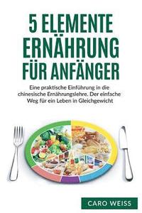 bokomslag 5 Elemente Ernährung für Anfänger: Eine praktische Einführung in die chinesische Ernährungslehre. Der einfache Weg für ein Leben in Gleichgewicht.