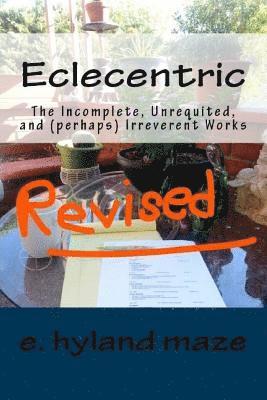 Eclecentric (Revised): The incomplete, unrequited, and (perhaps) irreverent works 1