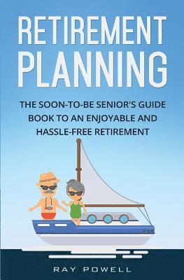 Retirement Planning: The Soon-to-be Senior's Guidebook to an Enjoyable and Hassle-Free Retirement 1