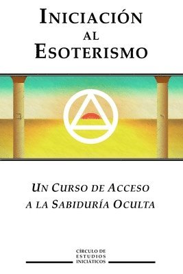 Iniciacion al Esoterismo: Un curso de acceso a la Sabiduria Oculta 1