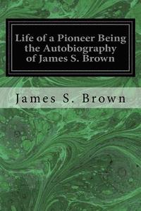 bokomslag Life of a Pioneer Being the Autobiography of James S. Brown