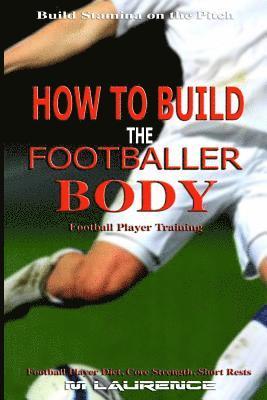 bokomslag How to Build the Footballer Body: Football Player Training, Build Stamina on the Pitch, Football Player, Short rests, Core strength, Football Player D