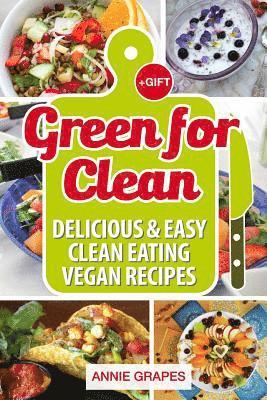 Green for Clean: Delicious & Easy Clean Eating Vegan Recipes (Clean Eating, Clean Eating Cookbook, Vegan Cookbook, Clean Eating Recipes 1