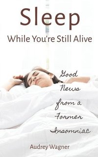 bokomslag Sleep While You're Still Alive: Good News from a Former Insomniac